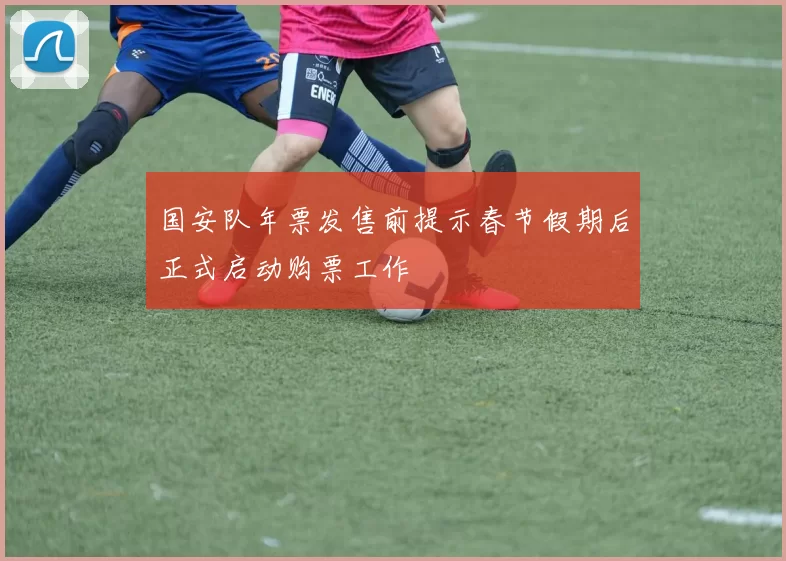 国安队年票发售前提示春节假期后正式启动购票工作