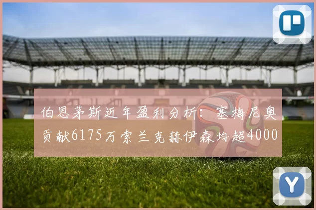 伯恩茅斯近年盈利分析：塞梅尼奥贡献6175万索兰克赫伊森均超4000万