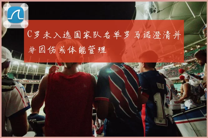 C罗未入选国家队名单罗马诺澄清并非因伤或体能管理
