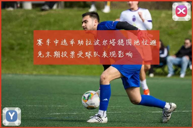 赛季中选举助拉波尔塔稳固地位避免末期投票受球队表现影响